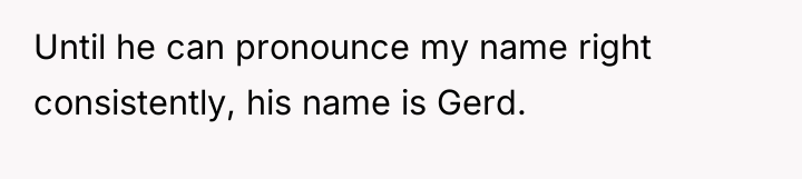 Until he can pronounce my name right consistently, his name...