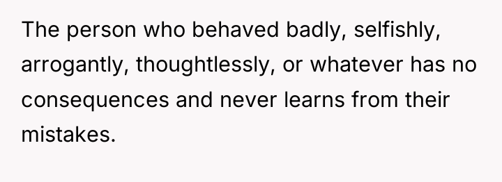 The person who behaved badly, selfishly, arrogantly, thoughtlessly, or whatever...