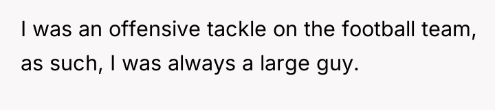 I was an offensive tackle on the football team, as...