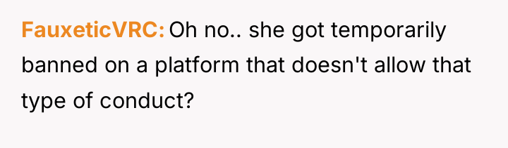 FauxeticVRC Oh no.. she got temporarily banned on a platform...