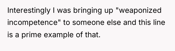 Interestingly I was bringing up "weaponized incompetence" to someone else...