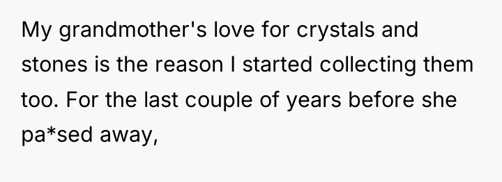 My grandmother's love for crystals and stones is the reason...