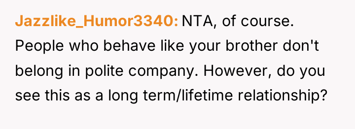 Jazzlike_Humor3340 NTA, of course. People who behave like your brother...