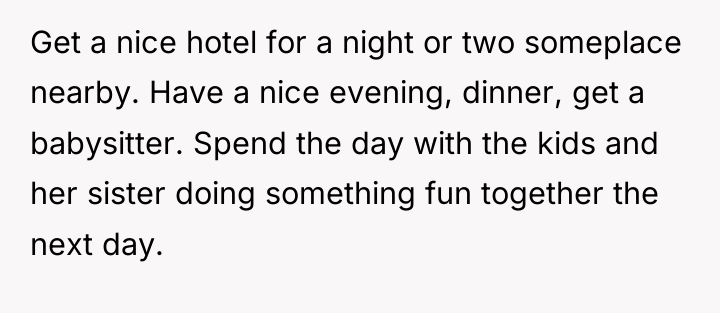 Get a nice hotel for a night or two someplace...
