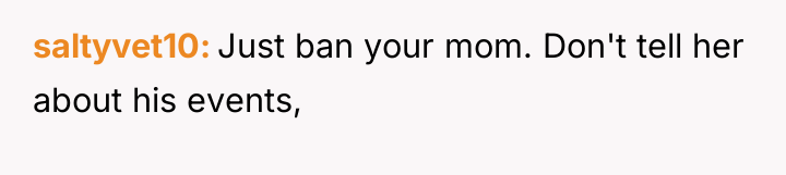 saltyvet10 Just ban your mom. Don't tell her about his...