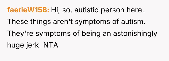 faerieW15B Hi, so, autistic person here. These things aren't symptoms...