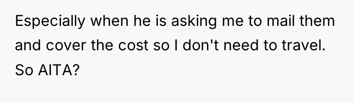 Especially when he is asking me to mail them and...