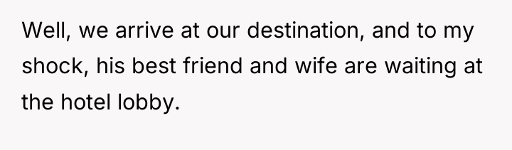 Well, we arrive at our destination, and to my shock,...