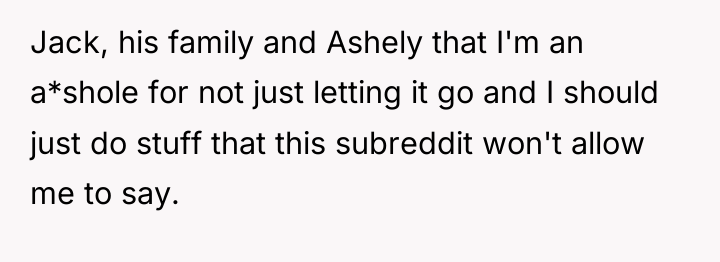 Jack, his family and Ashely that I'm an a*shole for...