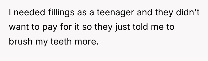 I needed fillings as a teenager and they didn't want...