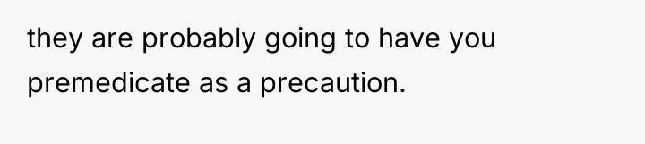 they are probably going to have you premedicate as a...