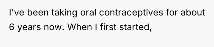 I've been taking oral contraceptives for about 6 years now....