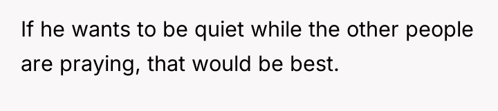 If he wants to be quiet while the other people...