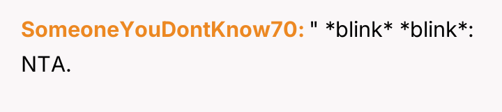 SomeoneYouDontKnow70 " *blink* *blink*: NTA.
