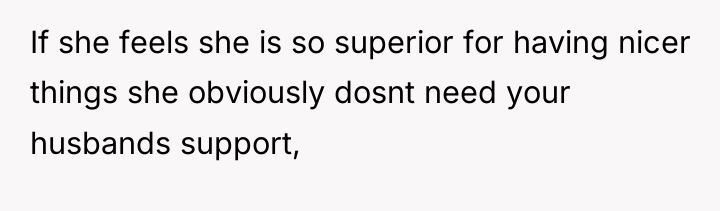 If she feels she is so superior for having nicer...