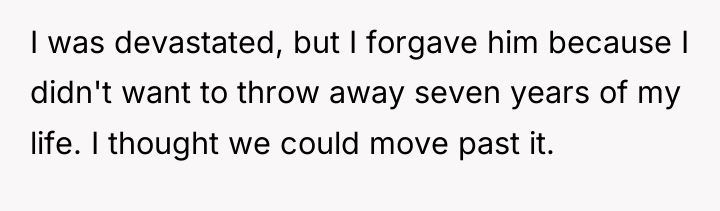 I was devastated, but I forgave him because I didn't...