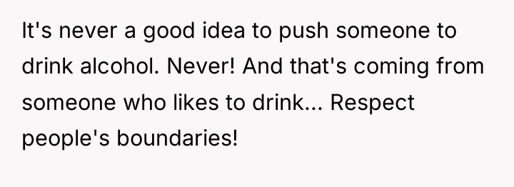 It's never a good idea to push someone to drink...