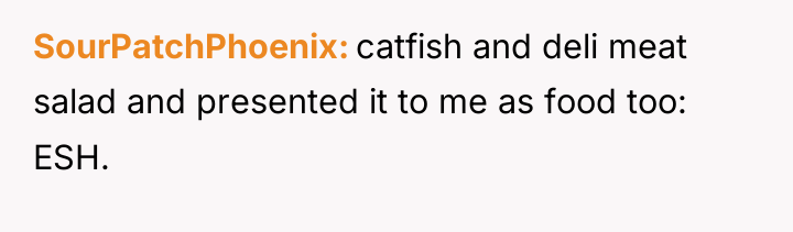 SourPatchPhoenix catfish and deli meat salad and presented it to...