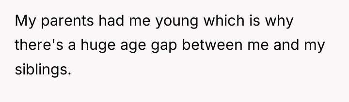 My parents had me young which is why there's a...