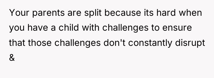 Your parents are split because its hard when you have...