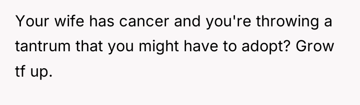Your wife has cancer and you're throwing a tantrum that...