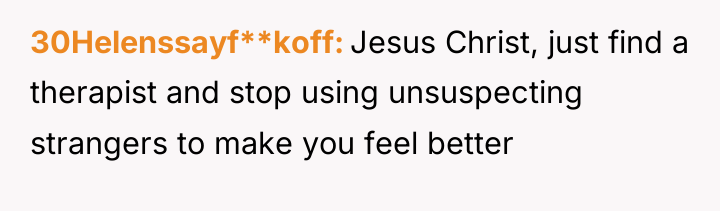 30Helenssayf**koff Jesus Christ, just find a therapist and stop using...