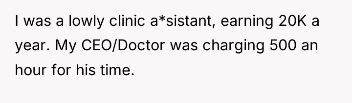 I was a lowly clinic a*sistant, earning 20K a year....