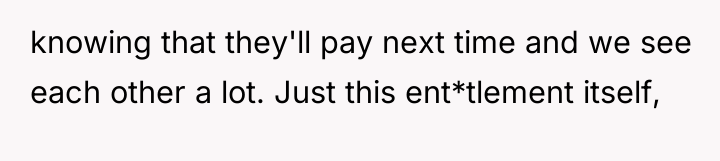 knowing that they'll pay next time and we see each...