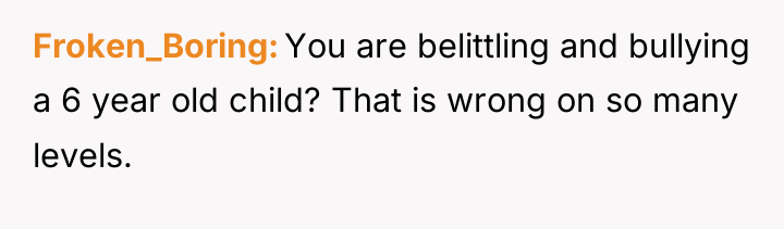 Froken_Boring You are belittling and bullying a 6 year old...
