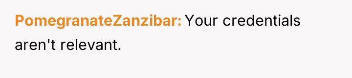 PomegranateZanzibar Your credentials aren't relevant.