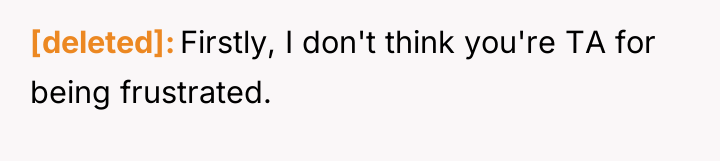 [deleted] Firstly, I don't think you're TA for being frustrated.