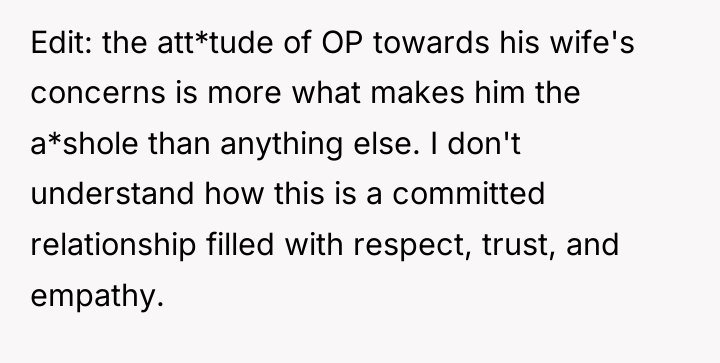 Edit: the att*tude of OP towards his wife's concerns is...