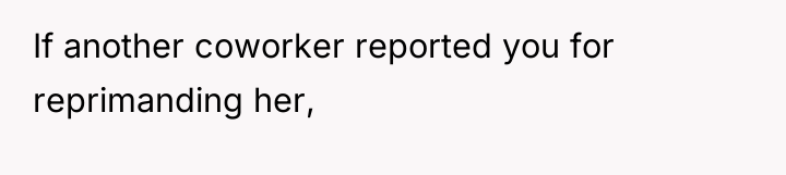 If another coworker reported you for reprimanding her,