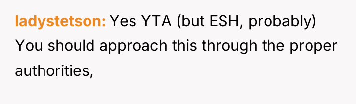 ladystetson Yes YTA (but ESH, probably) You should approach this...
