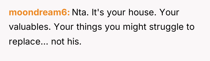 moondream6 Nta. It's your house. Your valuables. Your things you...