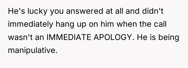 He's lucky you answered at all and didn't immediately hang...