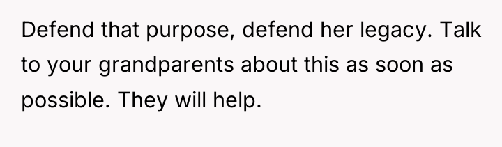 Defend that purpose, defend her legacy. Talk to your grandparents...