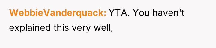 WebbieVanderquack YTA. You haven't explained this very well,