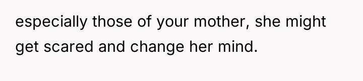 especially those of your mother, she might get scared and...