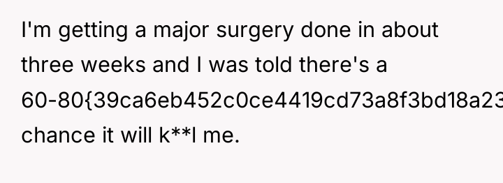 I'm getting a major surgery done in about three weeks...