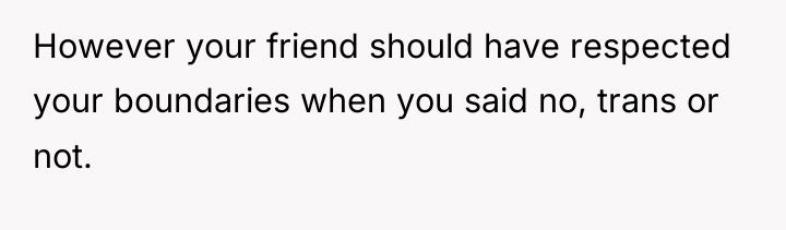 However your friend should have respected your boundaries when you...