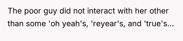 The poor guy did not interact with her other than...