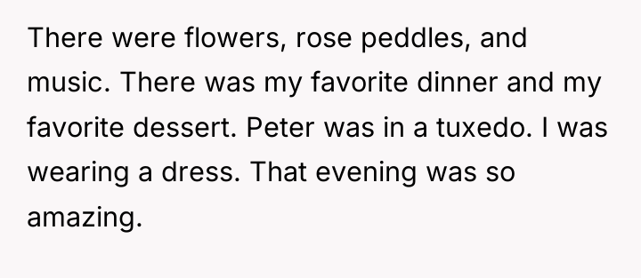 There were flowers, rose peddles, and music. There was my...