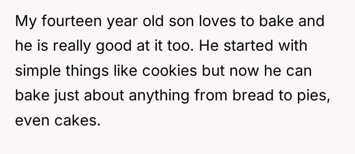 My fourteen year old son loves to bake and he...