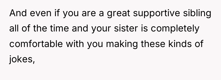 And even if you are a great supportive sibling all...
