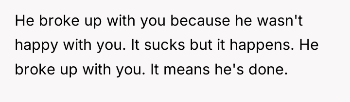 He broke up with you because he wasn't happy with...