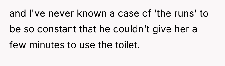 and I've never known a case of 'the runs' to...