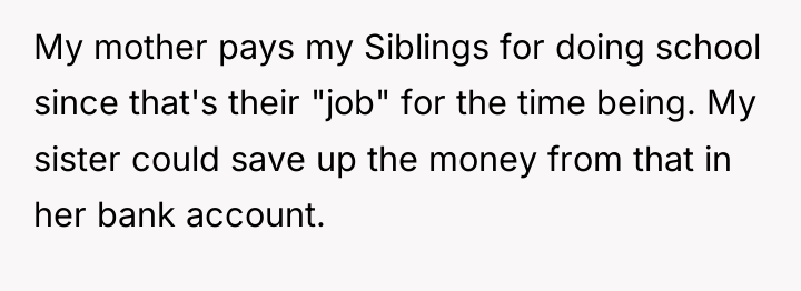 My mother pays my Siblings for doing school since that's...