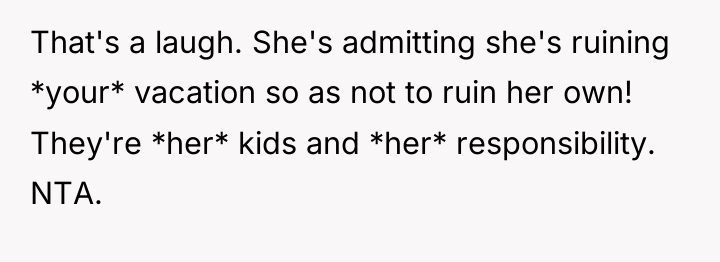 That's a laugh. She's admitting she's ruining *your* vacation so...