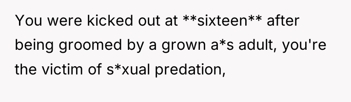 You were kicked out at **sixteen** after being groomed by...